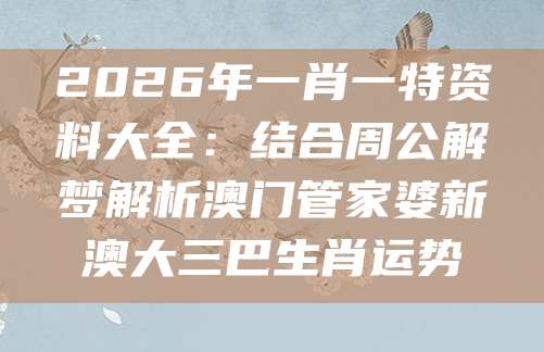 2026年一肖一特资料大全：结合周公解梦解析澳门管家婆新澳大三巴生肖运势